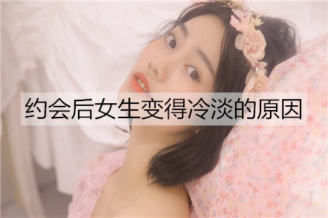 约会后女生变得冷淡该怎么办？