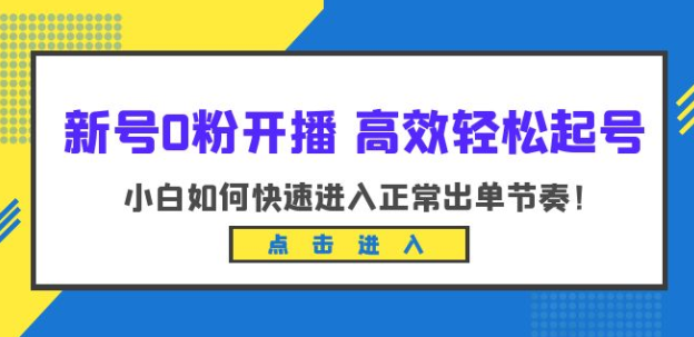 新号0粉开播-高效轻松起号：小白如何快速进入正常出单节奏（10节课）