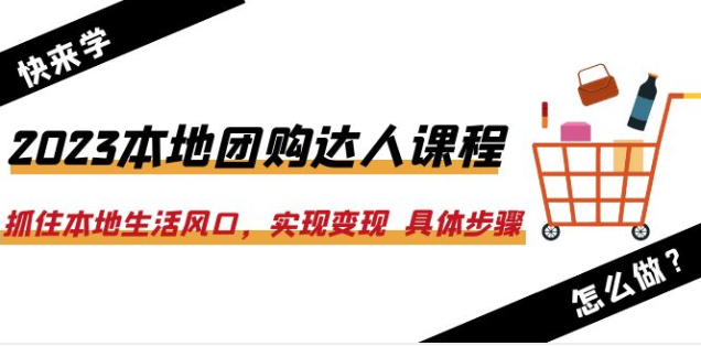 2023本地团购达人课程：抓住本地生活风口，实现变现 具体步骤（22节课）