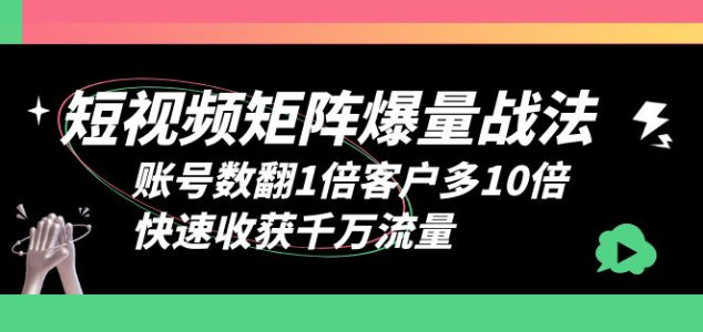 短视频-矩阵爆量战法，账号数翻1倍客户多10倍，快速收获千万流量