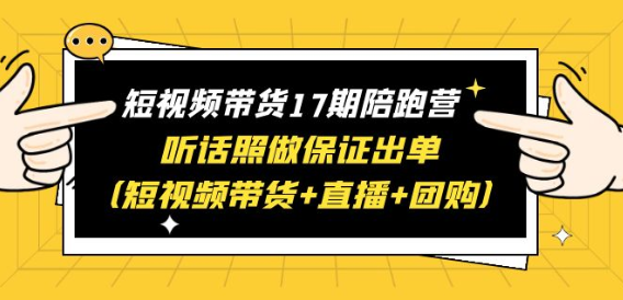 短视频带货17期陪跑营 听话照做保证出单（短视频带货+直播+团购）赠1-16期