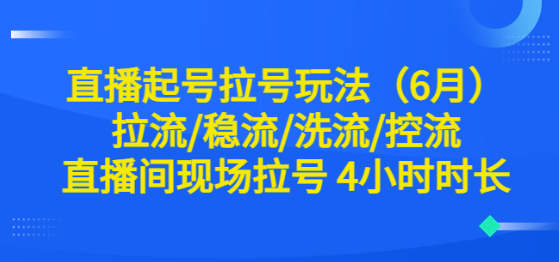 直播起号拉号玩法（6月）拉流/稳流/洗流/控流 直播间现场拉号 4小时时长