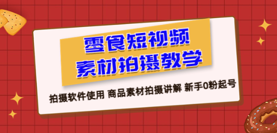 零食 短视频素材拍摄教学，拍摄软件使用 商品素材拍摄讲解 新手0粉起号