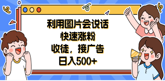 利用会说话的图片快速涨粉，收徒，接广告日入500+