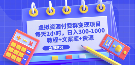 虚拟资源付费群变现项目：每天2小时，日入300-1000+（教程+文案库+资源）