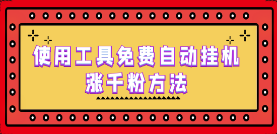 使用工具免费自动挂机涨千粉方法，详细实操演示！