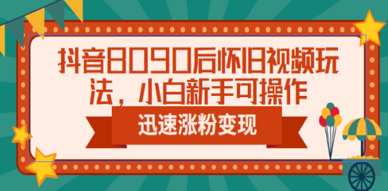 抖音8090后怀旧视频玩法，小白新手可操作，迅速涨粉变现（教程+素材）