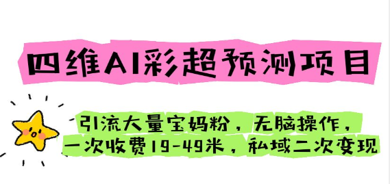 四维AI彩超预测项目 引流大量宝妈粉 无脑操作 一次收费19-49 私域二次变现