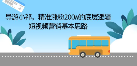 导游小祁，精准涨粉200w的底层逻辑，短视频营销基本思路